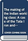 The making of the Indian working class: A case of the Tata Iron and Steel Company, 1880-1946