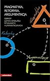 Pragmatyka, retoryka, argumentacja : obrazy języka i dyskursu w naukach humanistycznych