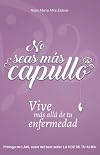 No seas más capullo : vive más allá de tu enfermedad