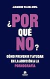¿POR qué NO?: Cómo prevenir y ayudar en la adicción a la pornografía