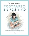 Postparto en positivo: Vive el cuarto trimestre con calma y conexión / Positive Postpartum: Enjoy the Fourth Trimester Calm and Connected (Spanish Edition)
