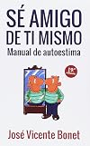 Sé amigo de tí mismo : manual de autoestima