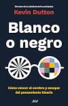 Blanco o negro: Cómo vencer al cerebro y escapar del pensamiento binario