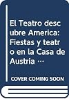 El Teatro descubre América : fiestas y teatro en la Casa de Austria (1492-1700)