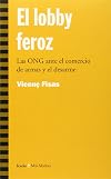 El lobby feroz. Las ONG ante el comercio de armas y el desarme