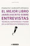 El mejor libro jamás escrito sobre entrevistas : técnicas, estrategias y poder de la entrevista periodística