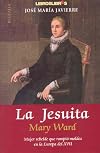 La Jesuita Mary Ward (Mujer Rebelde Que Rompio Moldes En La Europa Del Xvii)