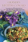 Grandes recetas con ajo: Descubra la versatilidad del ajo con esta coleccion de originales recetas (Cocina paso a paso series)