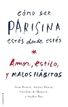 Cómo ser parisina estés donde estés: Amor, Estilo Y Malas Costumbres