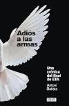 Adiós a las armas: una crónica del final de ETA