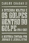A Ditadura Militar e Os Golpes Dentro do Golpe (1964 - 1969). A História Contada Por Jornais e Jornalistas.