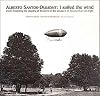 Alberto Santos-Dumont: I Sailed the Wind - From Mastering the Steering of Balloons to the Conquest of Heavier-Than-Air Flight, 1898-1910