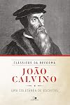 João Calvino. Uma Coletânea de Escritos - Série Clássicos da Reforma (Em Portuguese do Brasil)