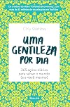 Uma gentileza por dia: 365 ações diárias para salvar o mundo (e a você mesmo)