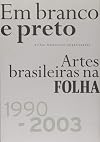 Em branco e preto artes brasileiras na Folha, 1990-2003