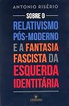 Sobre o relativismo pós-moderno e a fantasia fascista da esquerda identitária