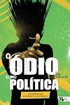 O Odio Como Politica. A Reinvencao da Direita no Brasil (Em Portugues do Brasil)