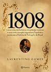1808: Como Uma Rainha Louca, Um Príncipe Medroso E Uma Corte Corrupta Enganaram Napoleão E Mudaram A História De Portugal E Do Brasil