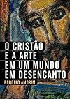 O Cristão e a Arte em um Mundo em Desencanto (Portuguese Edition)
