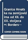 Granice Hrvatske na zemljovidima od XII. do XX. stoljeća =: Borders of Croatia on maps from 12th to 20th century