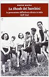 La Shoah dei bambini. La persecuzione dell'infanzia ebraica in Italia 1938-1945