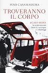 Troveranno il corpo: [il caso Moro, le verità nascoste dietro le mezogne e i depistaggi]