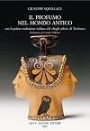 Il profumo nel mondo antico. Con la traduzione italiana del «Sugli odori» di Teofrasto