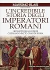 L'incredibile storia degli imperatori romani. I ritratti degli uomini che hanno fatto grande Roma