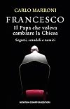 Francesco. Il Papa che voleva cambiare la Chiesa. Segreti, scandali e nemici