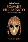 Scavare nel passato. La grande avventura dell'archeologia