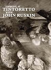 Looking at Tintoretto with John Ruskin: A Venetian Anthology