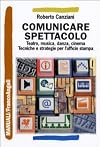 Comunicare spettacolo: teatro, musica, danza, cinema: tecniche e strategie per l'ufficio stampa