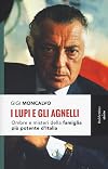I lupi e gli Agnelli: ombre e misteri della famiglia più potente d'Italia