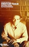 Dimenticare Pasolini. Intellettuali e impegno nell'Italia contemporanea