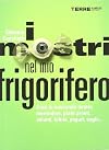 I mostri nel mio frigorifero. Cosa si nasconde dentro merendine, piatti pronti, salumi, bibite, yogurt, sughi...