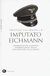 Imputato Eichmann: interrogatori e contro interrogatori dello "spedizioniere della morte"