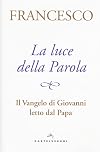 La luce della parola: il Vangelo di Giovanni letto dal Papa Francesco