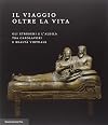Il viaggio oltre la vita: gli Etruschi e l'Aldilà tra capolavori e realtà virtuale: [mostra, Palazzo Pepoli, Museo della storia di Bologna, 25 ottobre 2014-22 febbraio 2015]