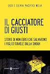 Il Cacciatore di Giusti. Storie di non ebrei che salvarono i figli d'Israele dalla Shoah