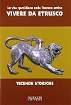 La vita quotidiana nella Toscana antica. Vivere da estrusco. Vicende storiche