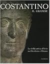 COSTANTINO IL GRANDE: LA CIVILTA ANTICA AL BIVIO TRA OCCIDENTE E ORIENTE (Constantine the Great: the Ancient Civilization At the Crossroads between East and West)