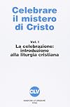 Celebrare il mistero di Cristo vol. 1 - La celebrazione. Introduzione alla liturgia