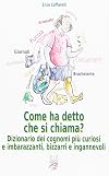 Come ha detto che si chiama? : dizionario dei cognomi più curiosi e imbarazzanti, bizzarri e infamanti