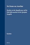 No Stone on Another: Studies in the Significance of the Fall of Jerusalem in the Synoptic Gospels (Supplements to Novum Testamentum)