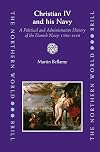 Christian IV and His Navy: A Political and Administrative History of the Danish Navy, 1596-1648 (Northern World)