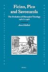 Ficino, Pico and Savonarola: The Evolution of Humanist Theology 1461/2-1498 (Medieval Mediterranean: Peoples, Economies and Cultures, 400-1500)