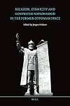 Religion, ethnicity and contested nationhood in the former Ottoman space