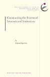 Constructing the Powers of International Institutions (The Erik Castren Institute Monographs on International Law and Human Rights)