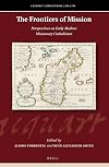 The frontiers of mission : perspectives on early modern missionary Catholicism