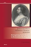 John Banks's female tragic heroes : reimagining Tudor queens in Restoration she-tragedy